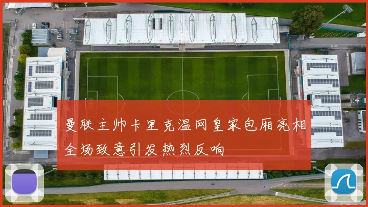 曼联主帅卡里克温网皇家包厢亮相全场致意引发热烈反响