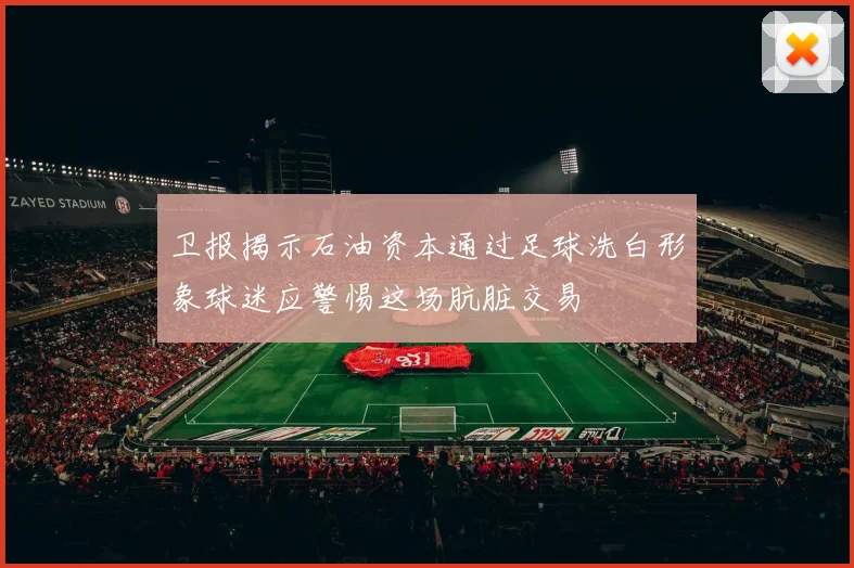 卫报揭示石油资本通过足球洗白形象球迷应警惕这场肮脏交易