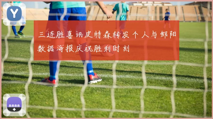 三连胜喜讯皮特森转发个人与邹阳数据海报庆祝胜利时刻