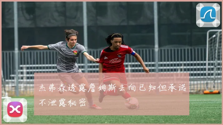 杰弗森透露詹姆斯去向已知但承诺不泄露秘密