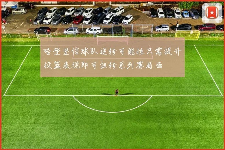 哈登坚信球队逆转可能性只需提升投篮表现即可扭转系列赛局面