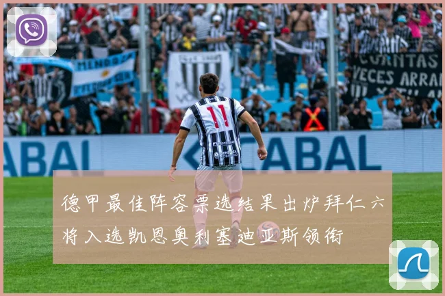 德甲最佳阵容票选结果出炉拜仁六将入选凯恩奥利塞迪亚斯领衔