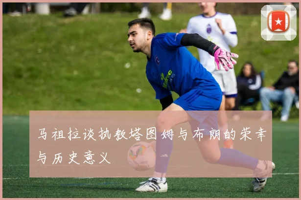 马祖拉谈执教塔图姆与布朗的荣幸与历史意义