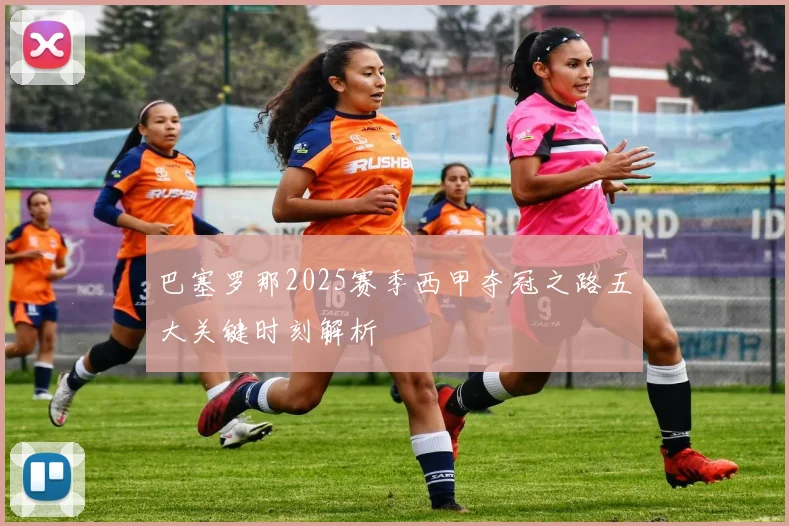 巴塞罗那2025赛季西甲夺冠之路五大关键时刻解析