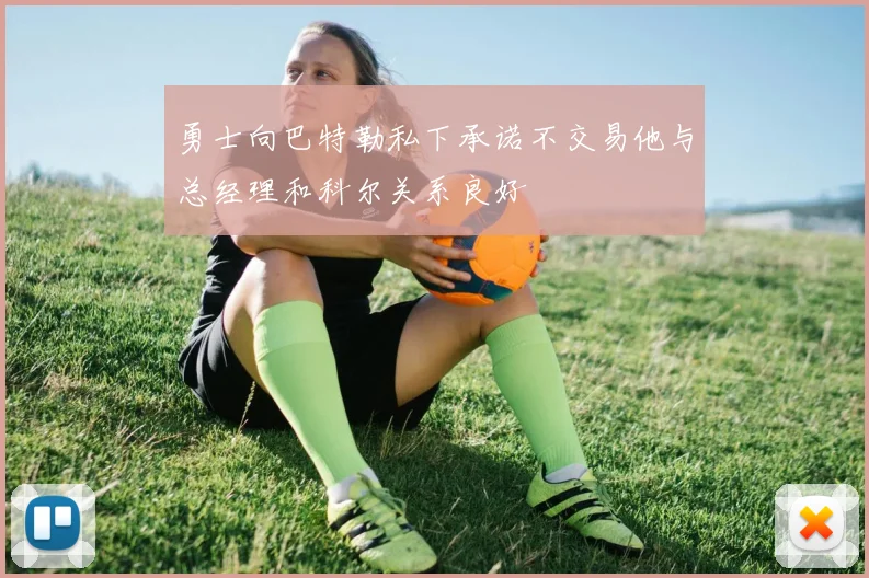 勇士向巴特勒私下承诺不交易他与总经理和科尔关系良好