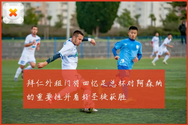 拜仁外租门将回忆足总杯对阿森纳的重要性并看好圣徒获胜