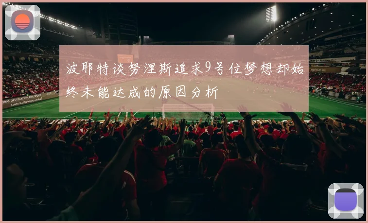 波耶特谈努涅斯追求9号位梦想却始终未能达成的原因分析