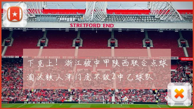 下克上！浙江被中甲陕西联合点球淘汰铁人津门虎不敌2中乙球队